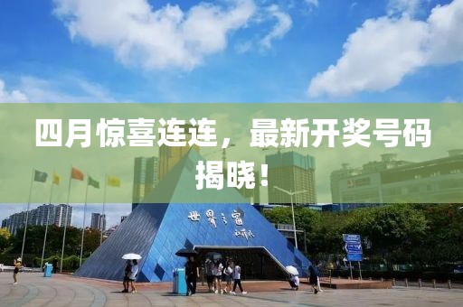 四月惊喜连连，最新开奖号码揭晓！
