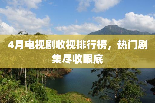 4月电视剧收视排行榜，热门剧集尽收眼底