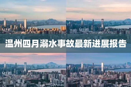 温州四月溺水事故最新进展报告