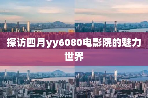 探访四月yy6080电影院的魅力世界