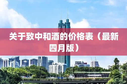 关于致中和酒的价格表（最新四月版）