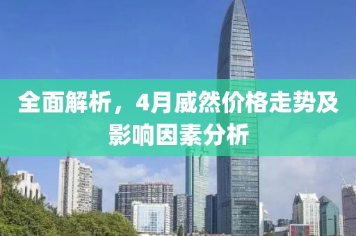 全面解析，4月威然价格走势及影响因素分析