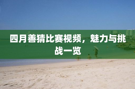 四月善猜比赛视频，魅力与挑战一览