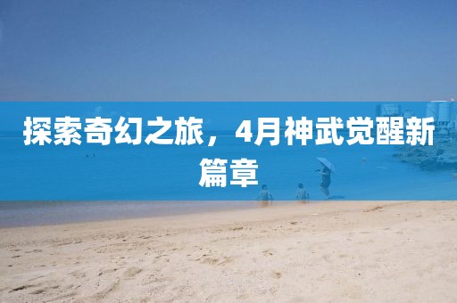 探索奇幻之旅，4月神武觉醒新篇章