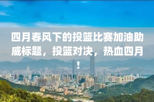 四月春风下的投篮比赛加油助威标题，投篮对决，热血四月！