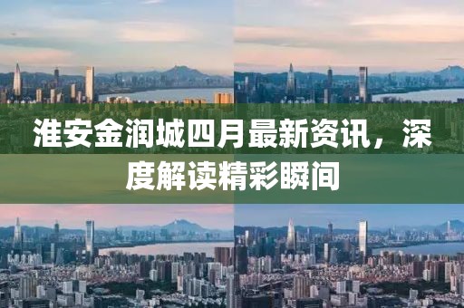 淮安金润城四月最新资讯，深度解读精彩瞬间