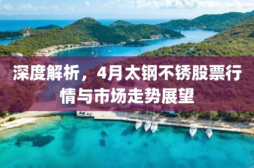 深度解析，4月太钢不锈股票行情与市场走势展望