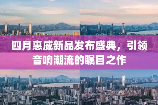 四月惠威新品发布盛典，引领音响潮流的瞩目之作