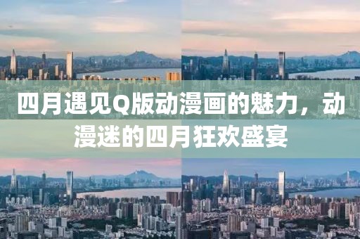 四月遇见Q版动漫画的魅力，动漫迷的四月狂欢盛宴