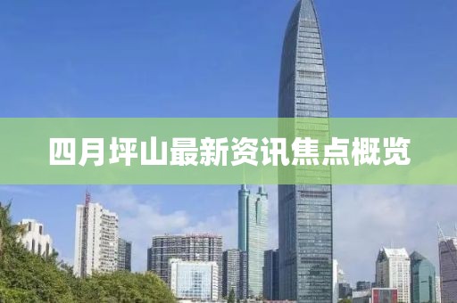 四月坪山最新资讯焦点概览