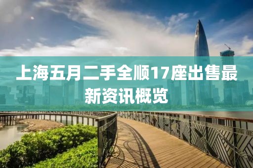 上海五月二手全顺17座出售最新资讯概览