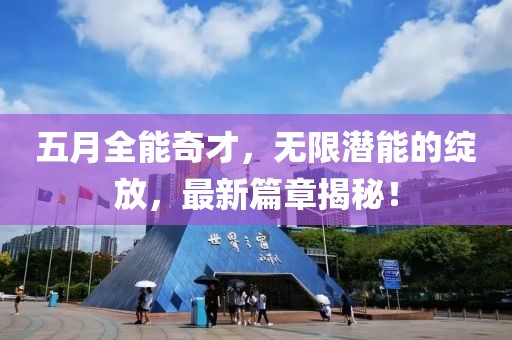 五月全能奇才，无限潜能的绽放，最新篇章揭秘！