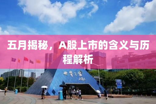 五月揭秘，A股上市的含义与历程解析