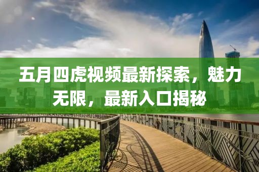 五月四虎视频最新探索，魅力无限，最新入口揭秘