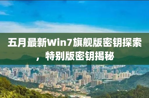 五月最新Win7旗舰版密钥探索，特别版密钥揭秘
