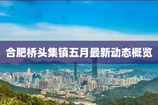 合肥桥头集镇五月最新动态概览