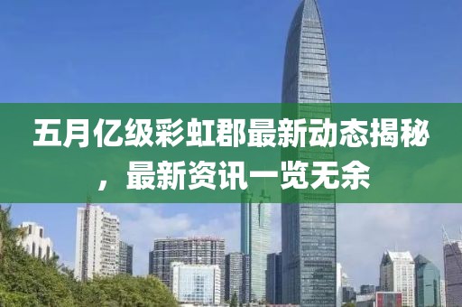 五月亿级彩虹郡最新动态揭秘，最新资讯一览无余
