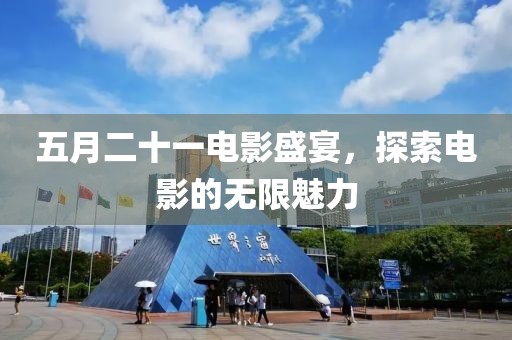 五月二十一电影盛宴，探索电影的无限魅力