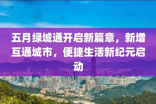 五月绿城通开启新篇章，新增互通城市，便捷生活新纪元启动