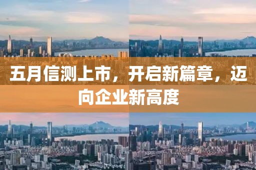 五月信测上市，开启新篇章，迈向企业新高度