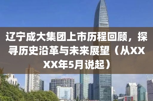 辽宁成大集团上市历程回顾，探寻历史沿革与未来展望（从XXXX年5月说起）