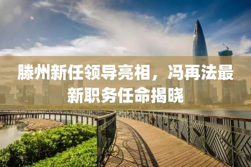 滕州新任领导亮相，冯再法最新职务任命揭晓