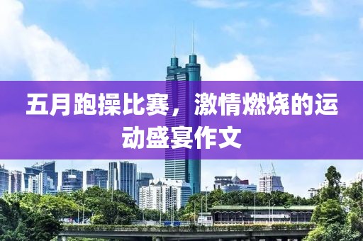 五月跑操比赛，激情燃烧的运动盛宴作文