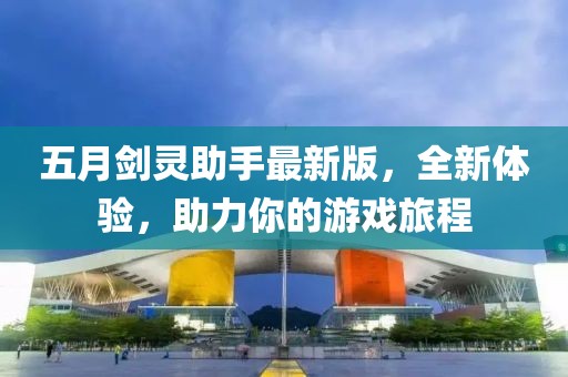 五月剑灵助手最新版，全新体验，助力你的游戏旅程