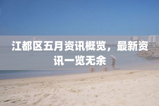 江都区五月资讯概览，最新资讯一览无余