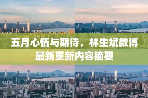 五月心情与期待，林生斌微博最新更新内容摘要