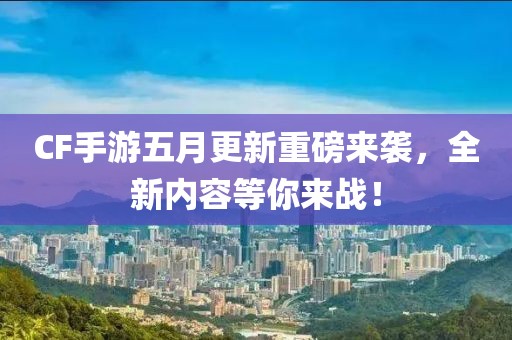 CF手游五月更新重磅来袭，全新内容等你来战！