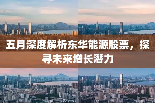 五月深度解析东华能源股票，探寻未来增长潜力