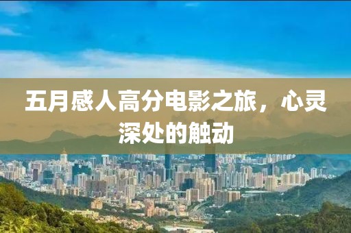 五月感人高分电影之旅，心灵深处的触动