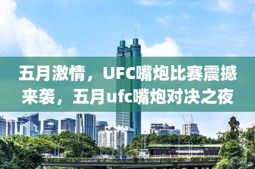 五月激情，UFC嘴炮比赛震撼来袭，五月ufc嘴炮对决之夜