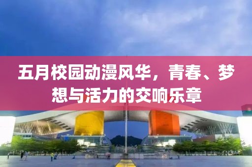 五月校园动漫风华，青春、梦想与活力的交响乐章