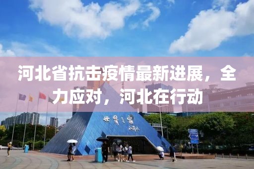 河北省抗击疫情最新进展，全力应对，河北在行动