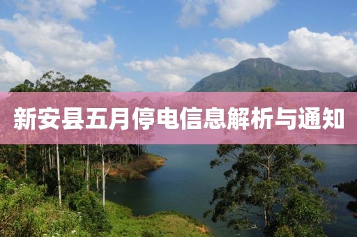 新安县五月停电信息解析与通知