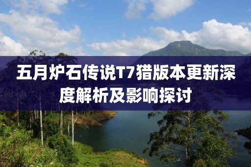 五月炉石传说T7猎版本更新深度解析及影响探讨