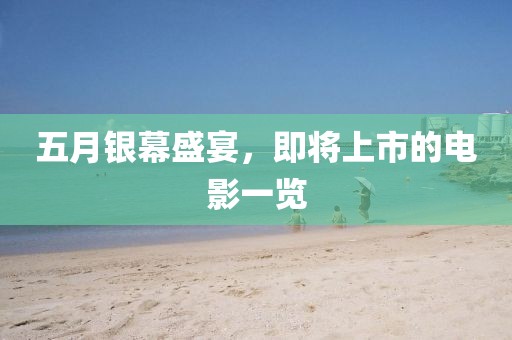 五月银幕盛宴，即将上市的电影一览