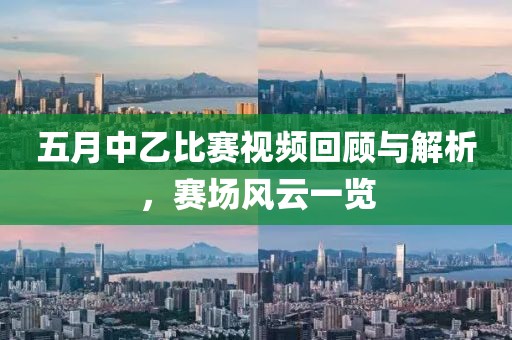 五月中乙比赛视频回顾与解析，赛场风云一览