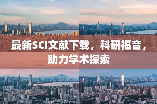 最新SCI文献下载，科研福音，助力学术探索