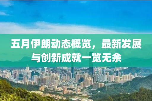 五月伊朗动态概览，最新发展与创新成就一览无余