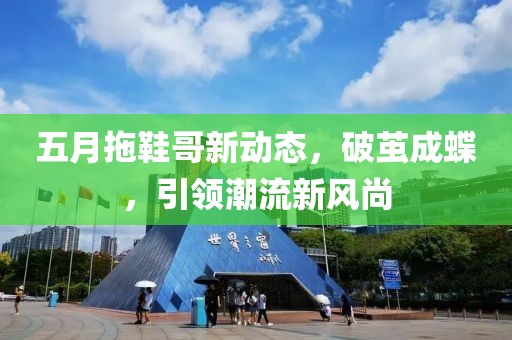 五月拖鞋哥新动态，破茧成蝶，引领潮流新风尚