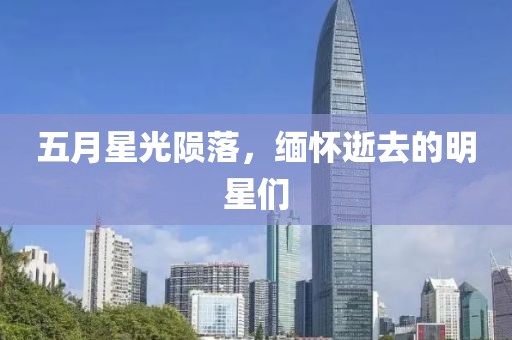 五月星光陨落，缅怀逝去的明星们