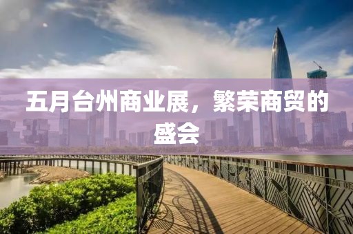 五月台州商业展，繁荣商贸的盛会