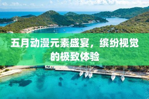 五月动漫元素盛宴，缤纷视觉的极致体验
