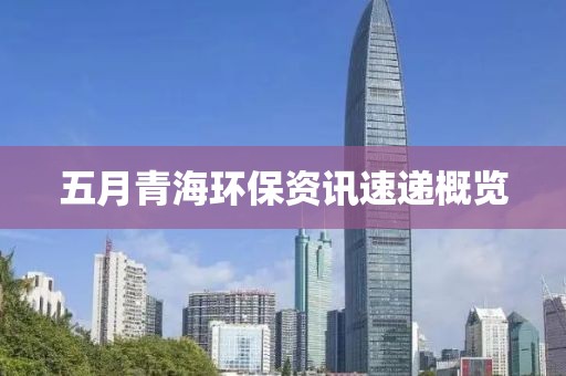 五月青海环保资讯速递概览