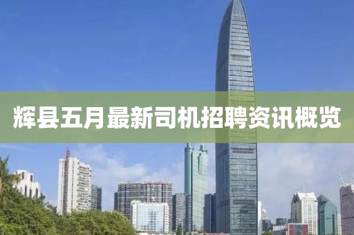 辉县五月最新司机招聘资讯概览