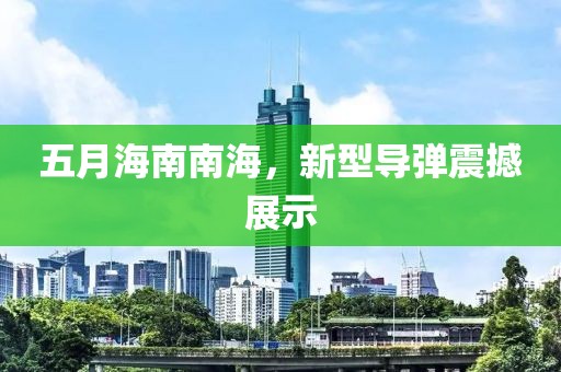 五月海南南海，新型导弹震撼展示