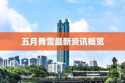 五月舞雪最新资讯概览